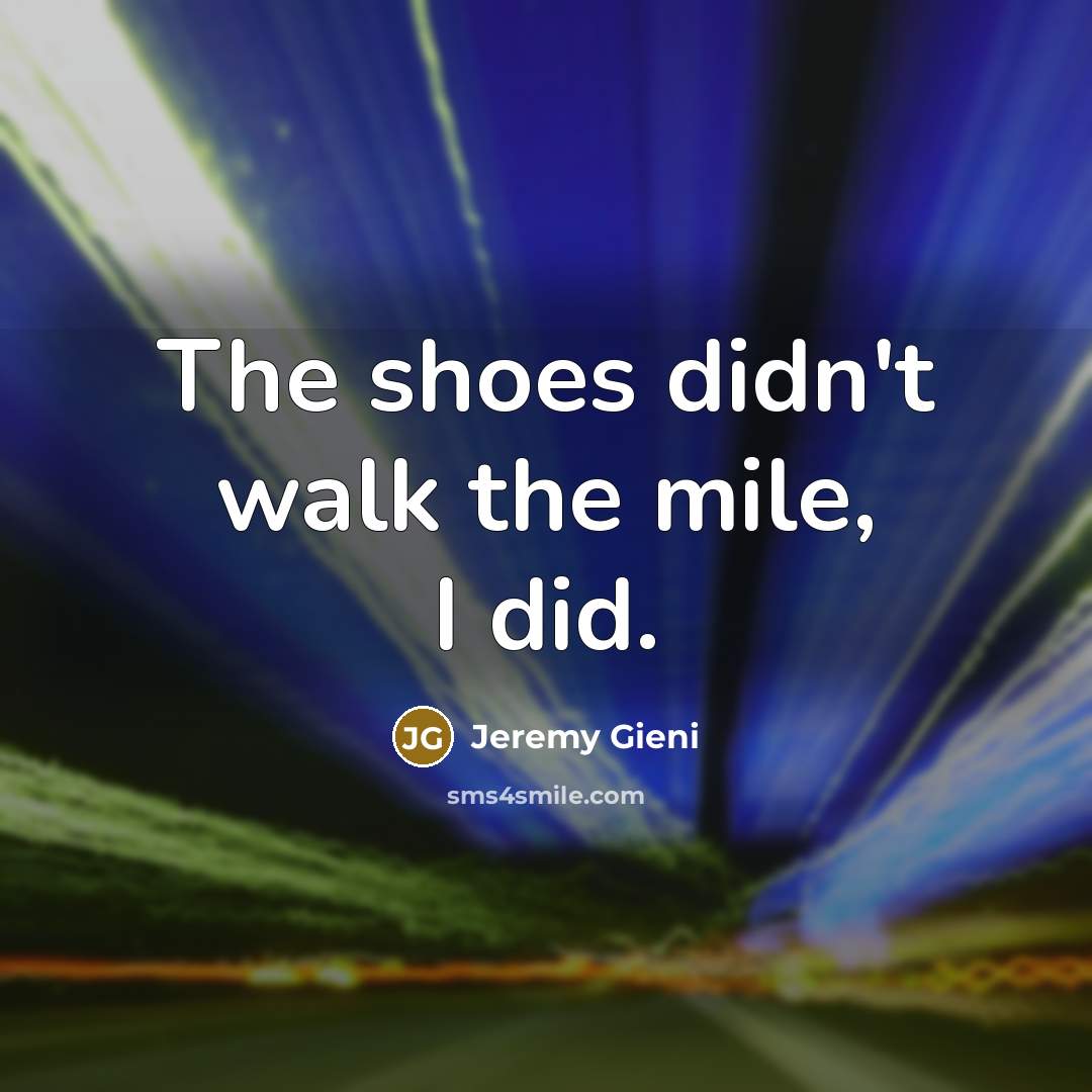 “The shoes didn't walk the mile, I did.” quote by Jeremy Gieni