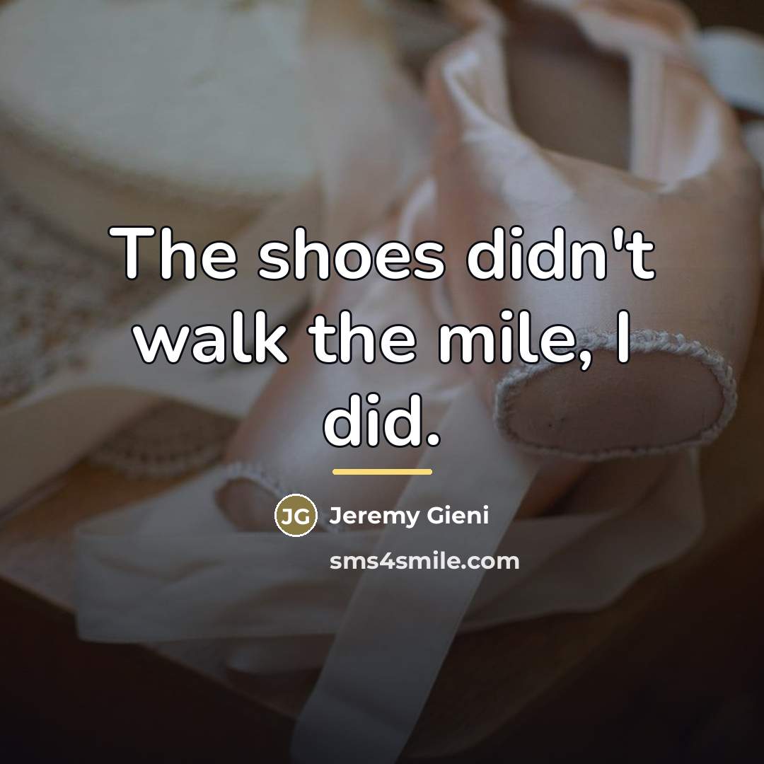 “The shoes didn't walk the mile, I did.…” quote by Jeremy Gieni