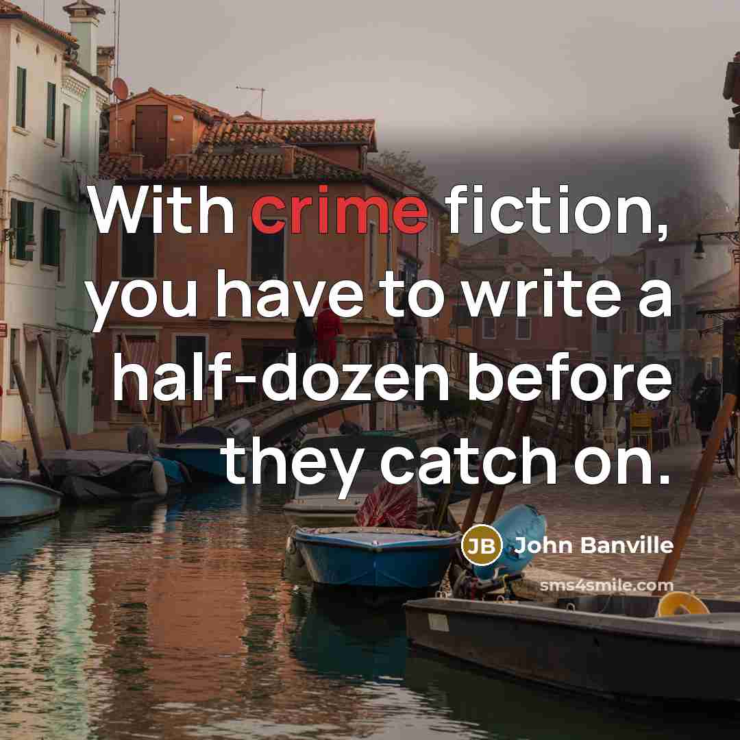 “With crime fiction, you have to write a half-dozen before…” quote by John Banville