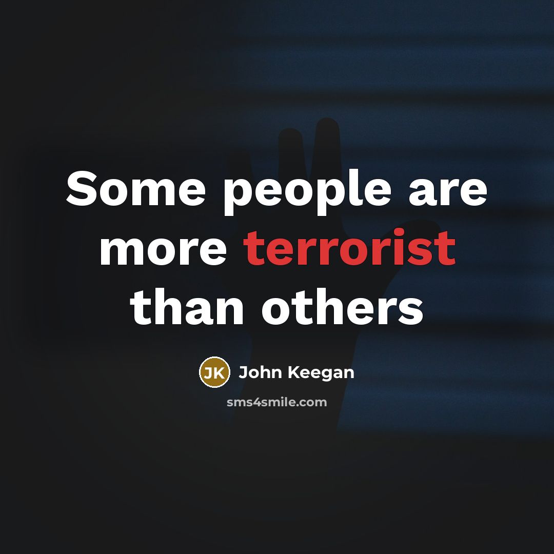 “Some people are more terrorist than others…” quote by John Keegan