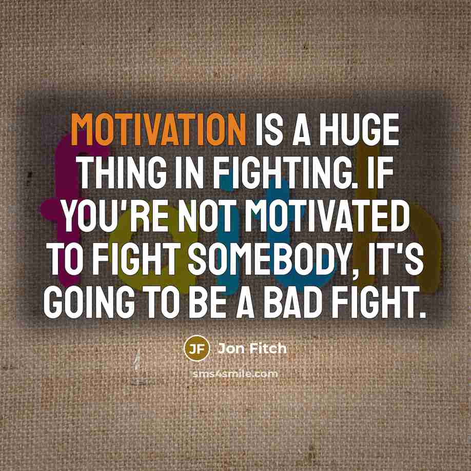 “Motivation is a huge thing in fighting. If you're not…” quote by Jon Fitch