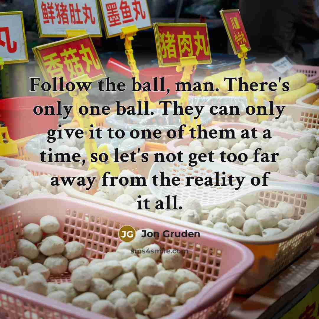 “Follow the ball, man. There's only one ball. They can…” quote by Jon Gruden