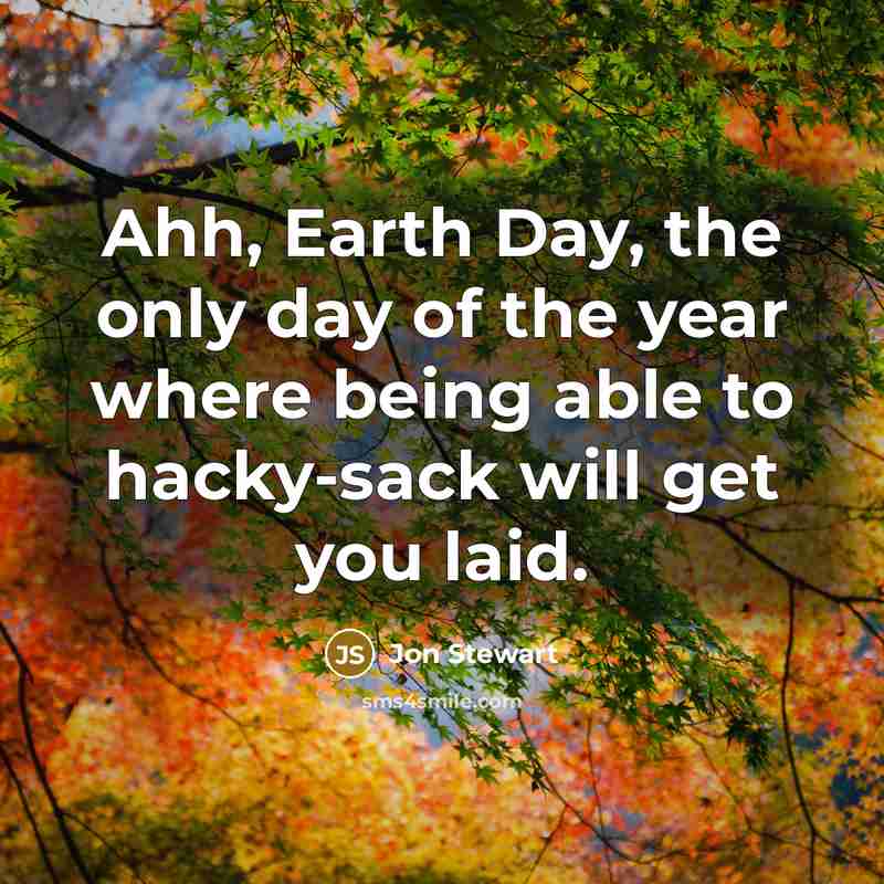 “Ahh, Earth Day, the only day of the year where…” quote by Jon Stewart