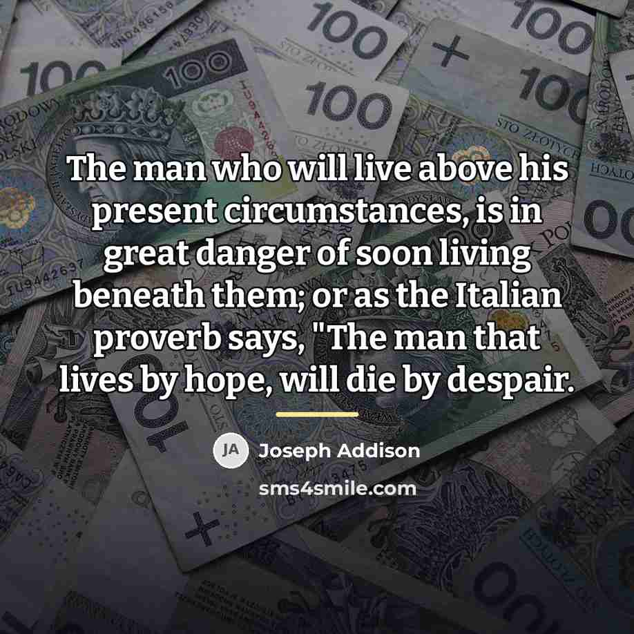 “The man who will live above his present circumstances, is…” quote by Joseph Addison