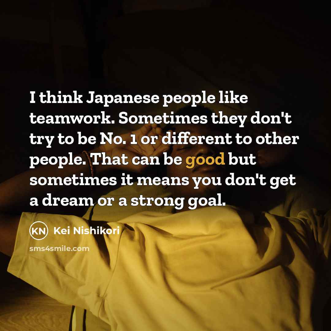 “I think Japanese people like teamwork. Sometimes they don't try…” quote by Kei Nishikori