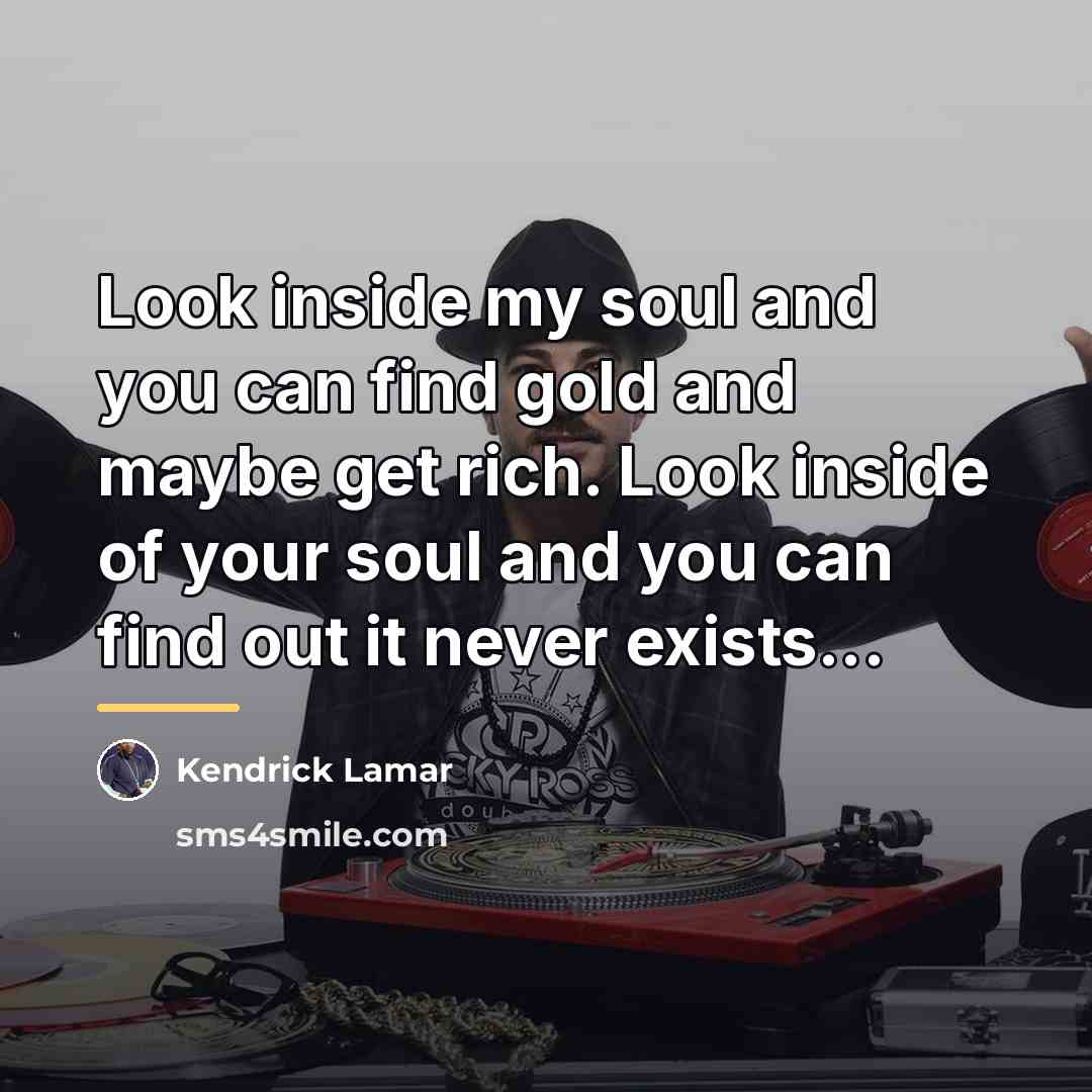 “Look inside my soul and you can find gold and…” quote by Kendrick Lamar