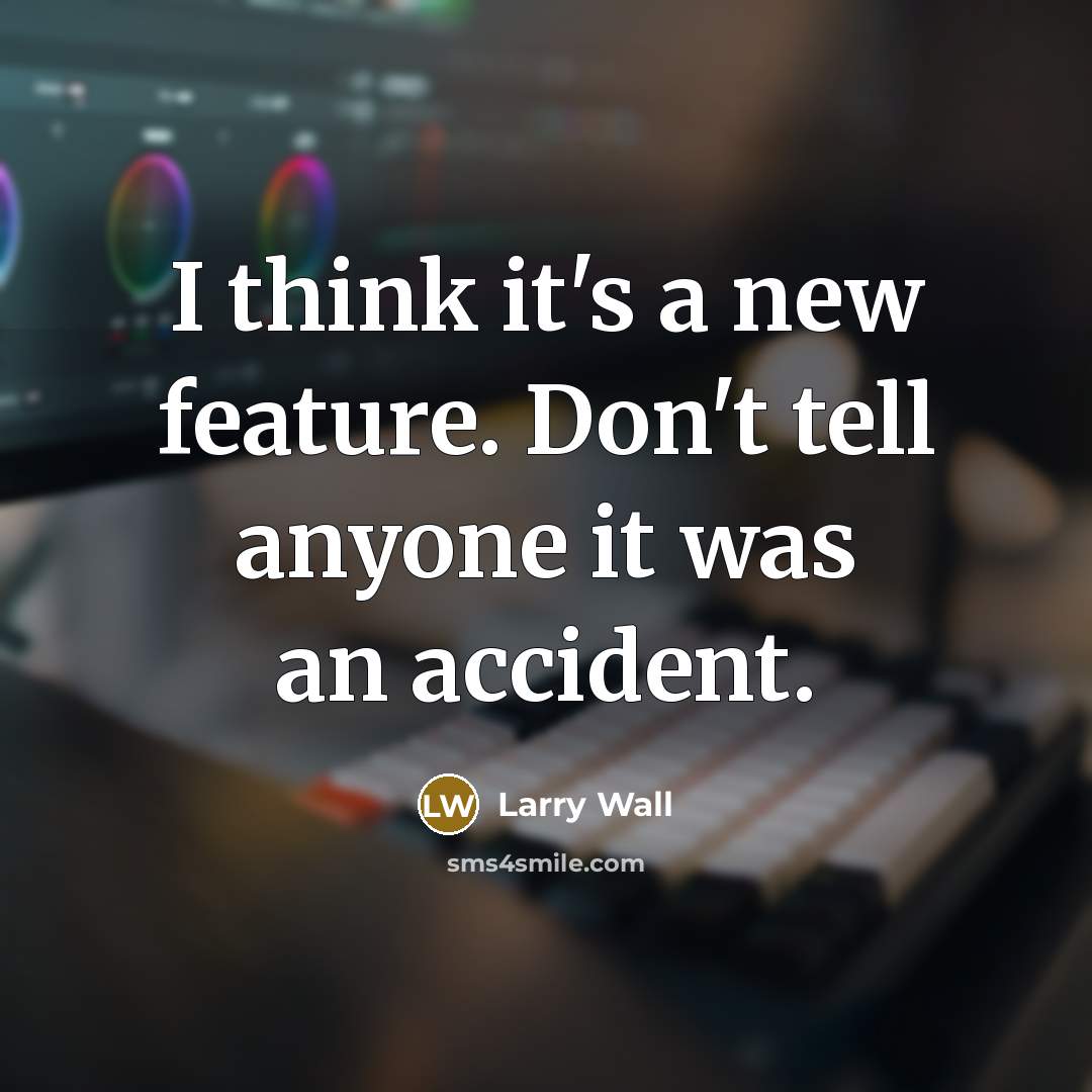 “I think it's a new feature. Don't tell anyone it was an accident.” quote by Larry Wall