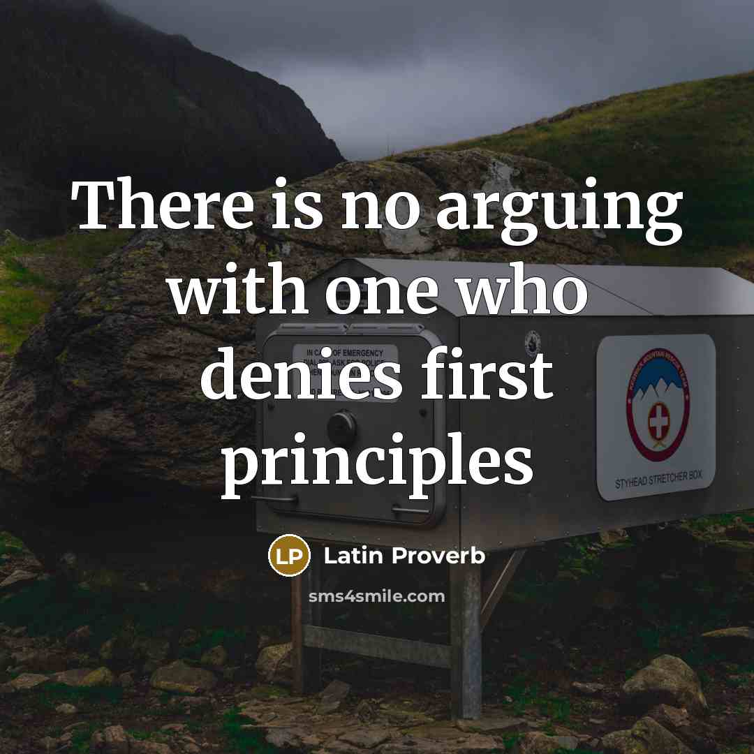 “There is no arguing with one who denies first principles…” quote by Latin Proverb