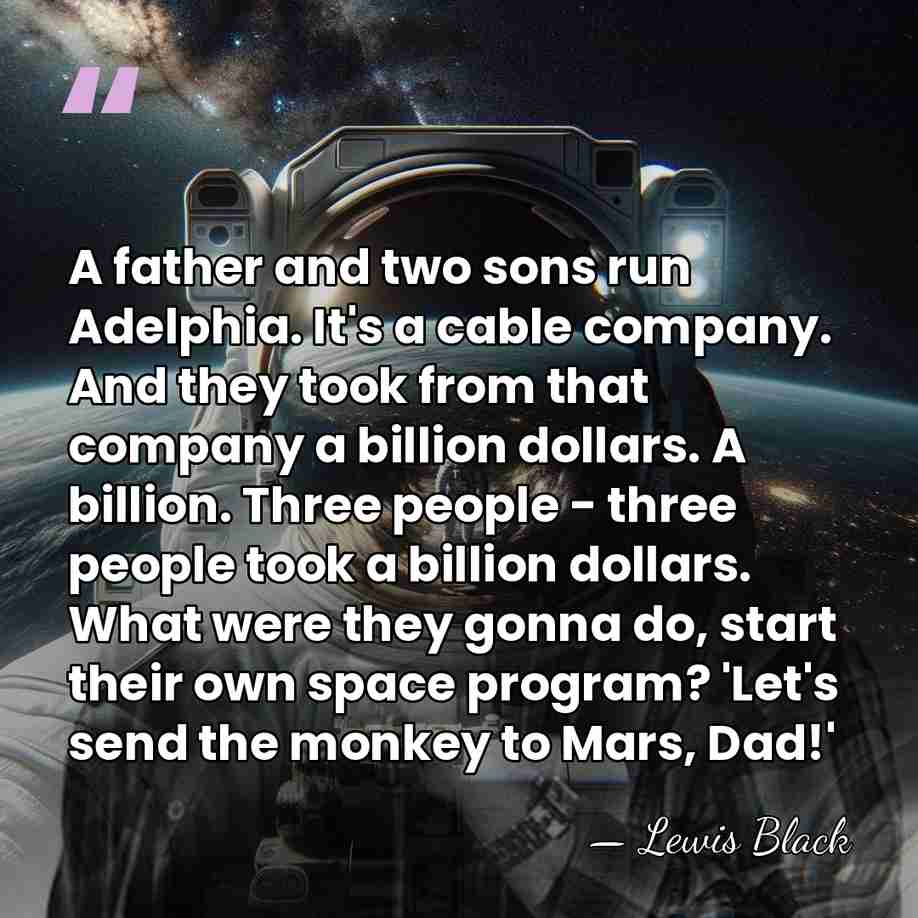 A father and two sons run Adelphia. It's a cable company. And&hellip; - Lewis Black