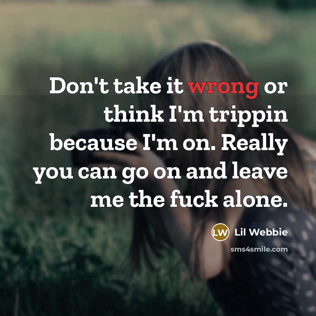 “Don't take it wrong or think I'm trippin because I'm on. Really you can go on and leave me the fuck alone.” quote by Lil Webbie
