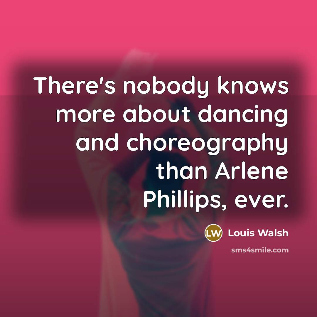 “There's nobody knows more about dancing and choreography than Arlene…” quote by Louis Walsh