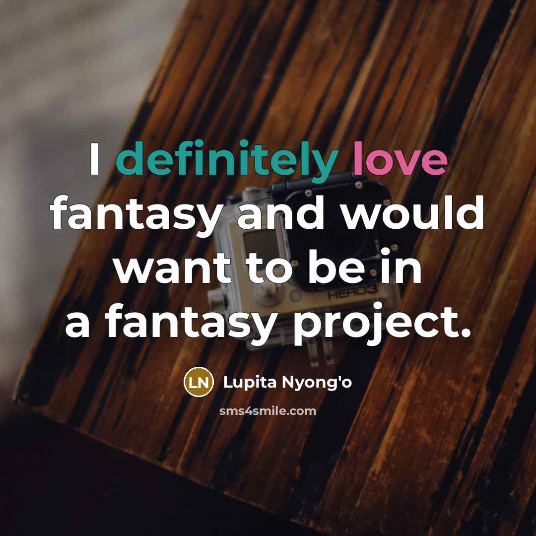 “I definitely love fantasy and would want to be in…” quote by Lupita Nyong'o