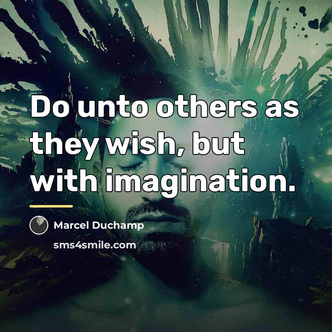 “Do unto others as they wish, but with imagination.…” quote by Marcel Duchamp