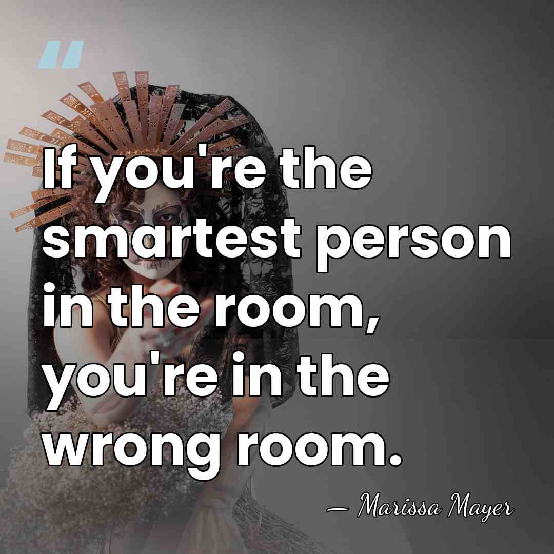 If you're the smartest person in the room, you're in the wrong&hellip; - Marissa Mayer