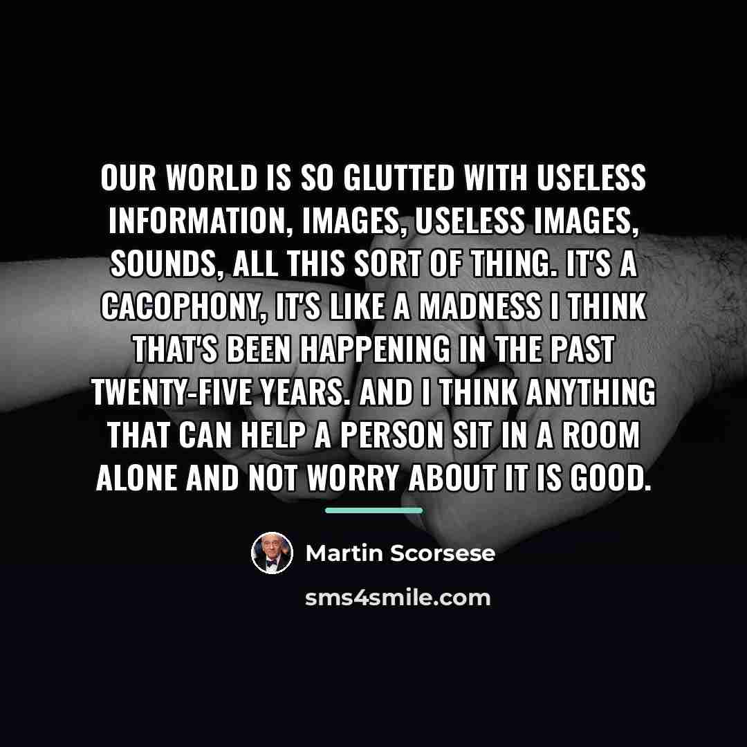 “Our world is so glutted with useless information, images, useless…” quote by Martin Scorsese