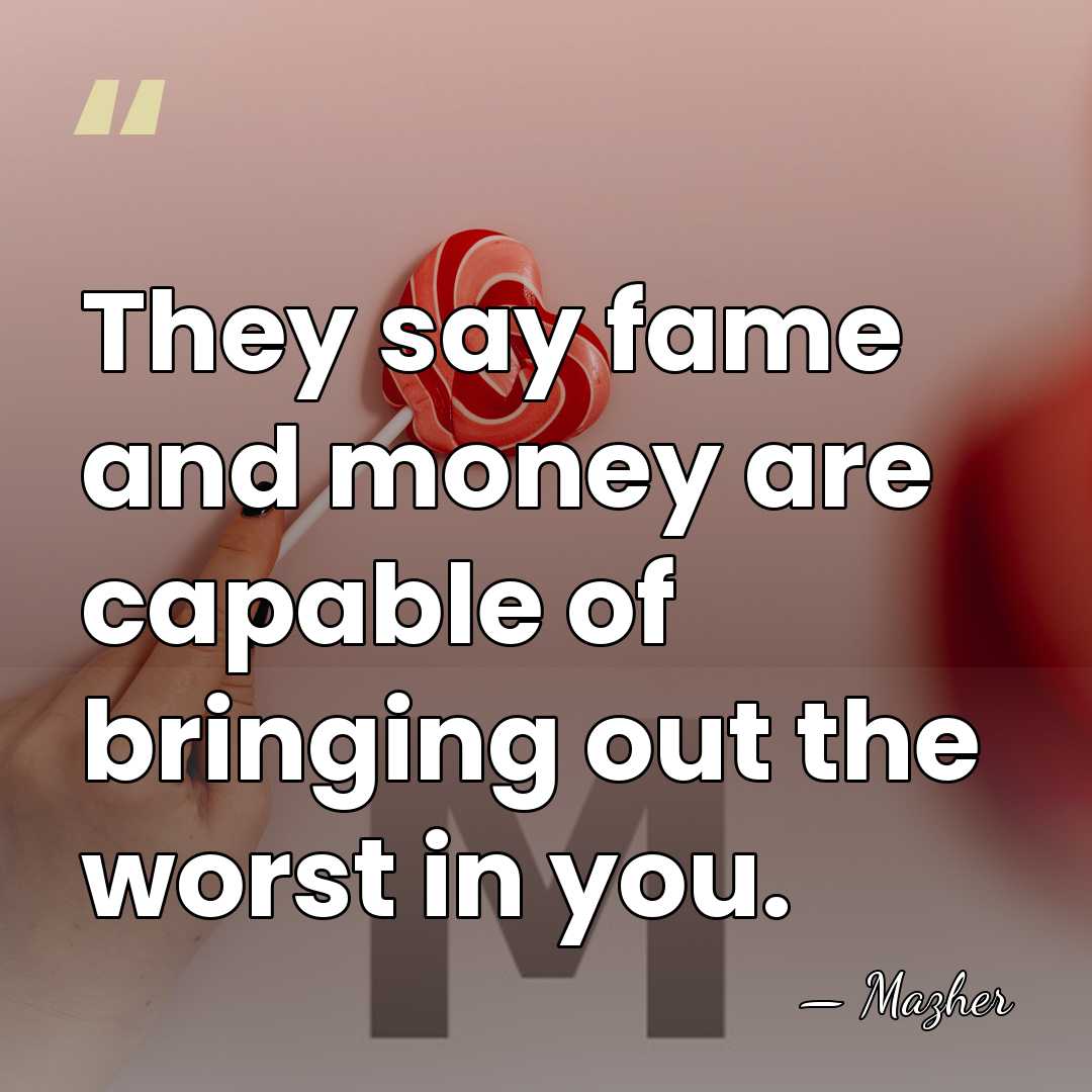 They say fame and money are capable of bringing out the worst&hellip; - Mazher