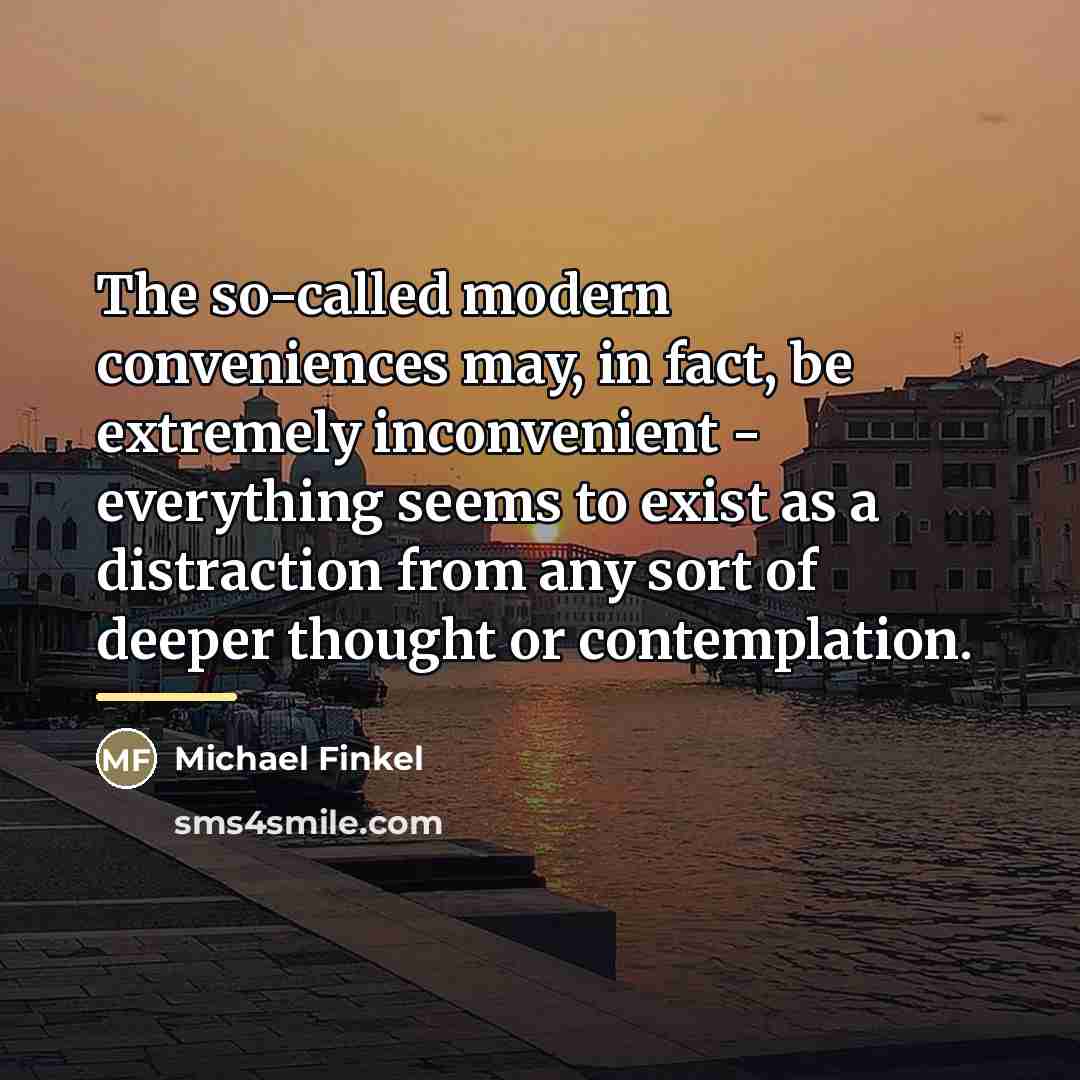 “The so-called modern conveniences may, in fact, be extremely inconvenient…” quote by Michael Finkel