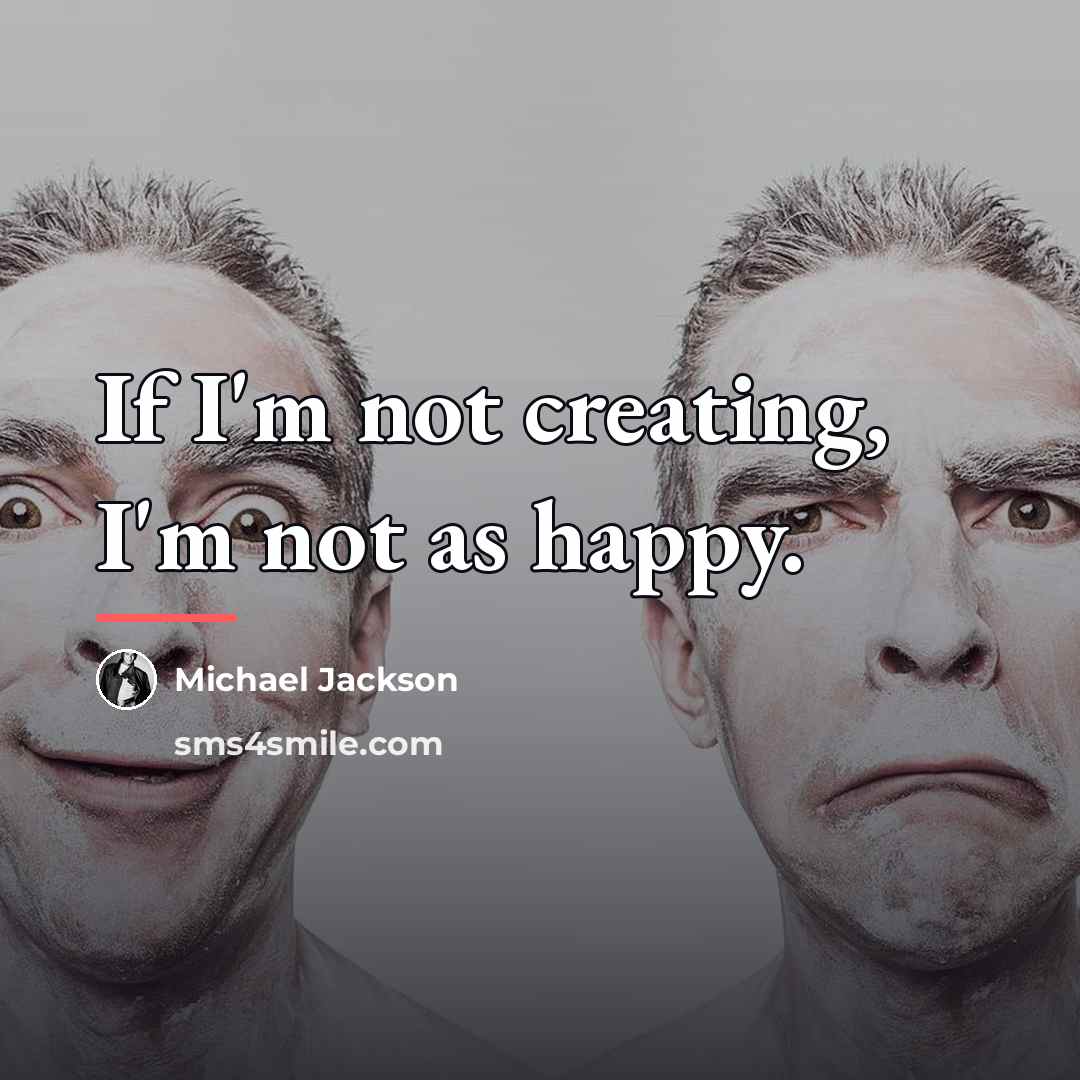 “If I'm not creating, I'm not as happy.…” quote by Michael Jackson