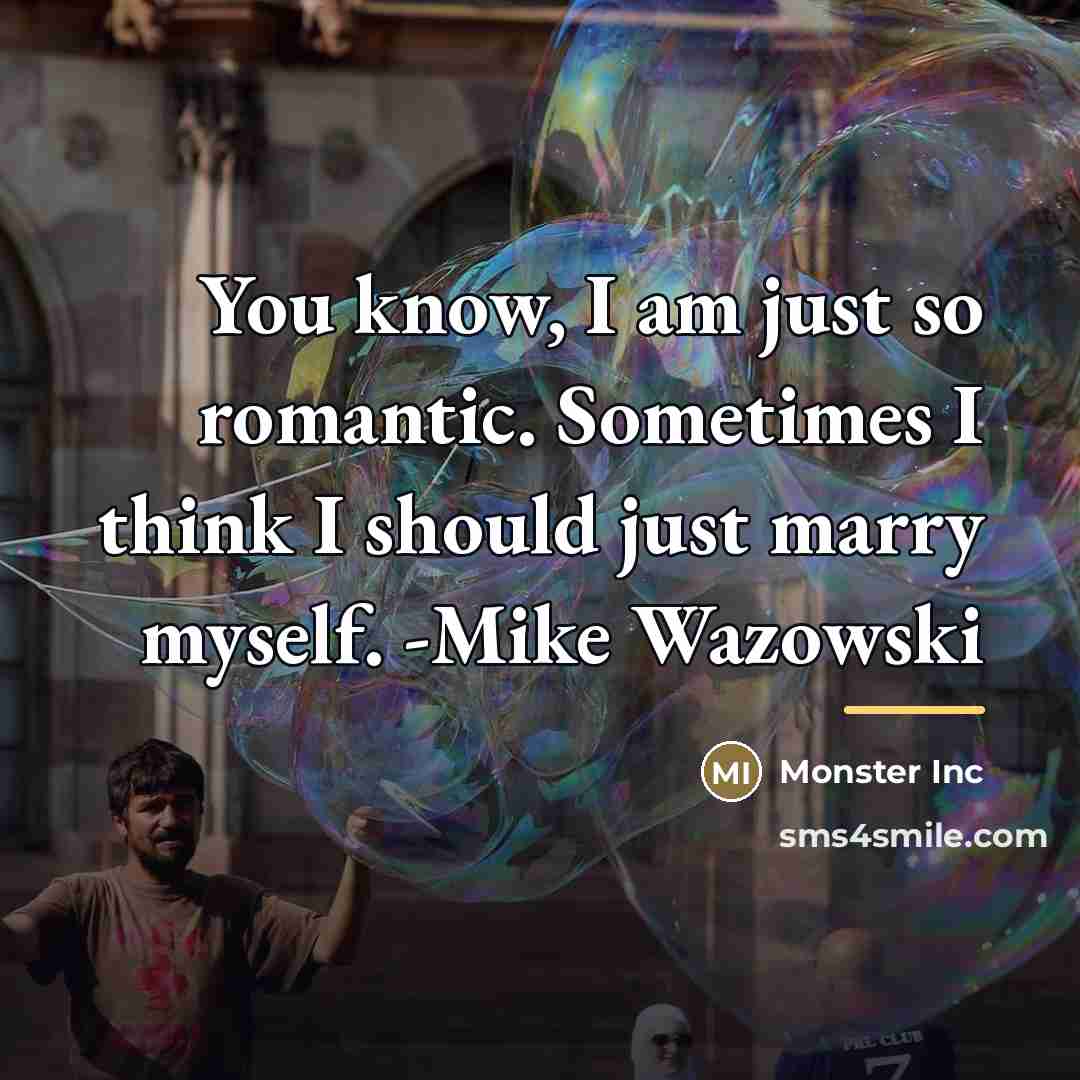 “You know, I am just so romantic. Sometimes I think…” quote by Monster Inc