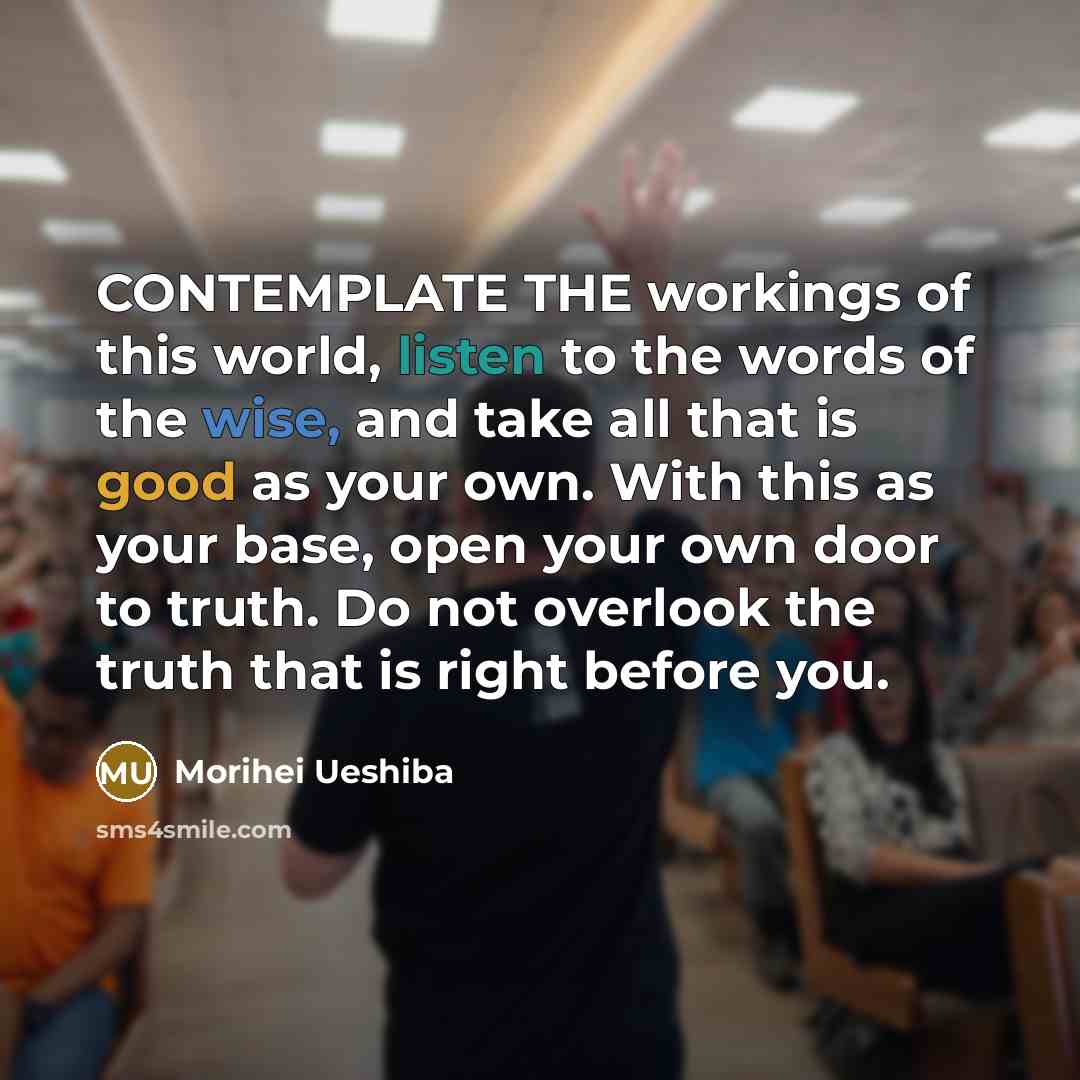 “CONTEMPLATE THE workings of this world, listen to the words…” quote by Morihei Ueshiba