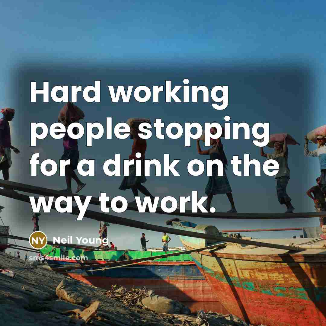 “Hard working people stopping for a drink on the way…” quote by Neil Young