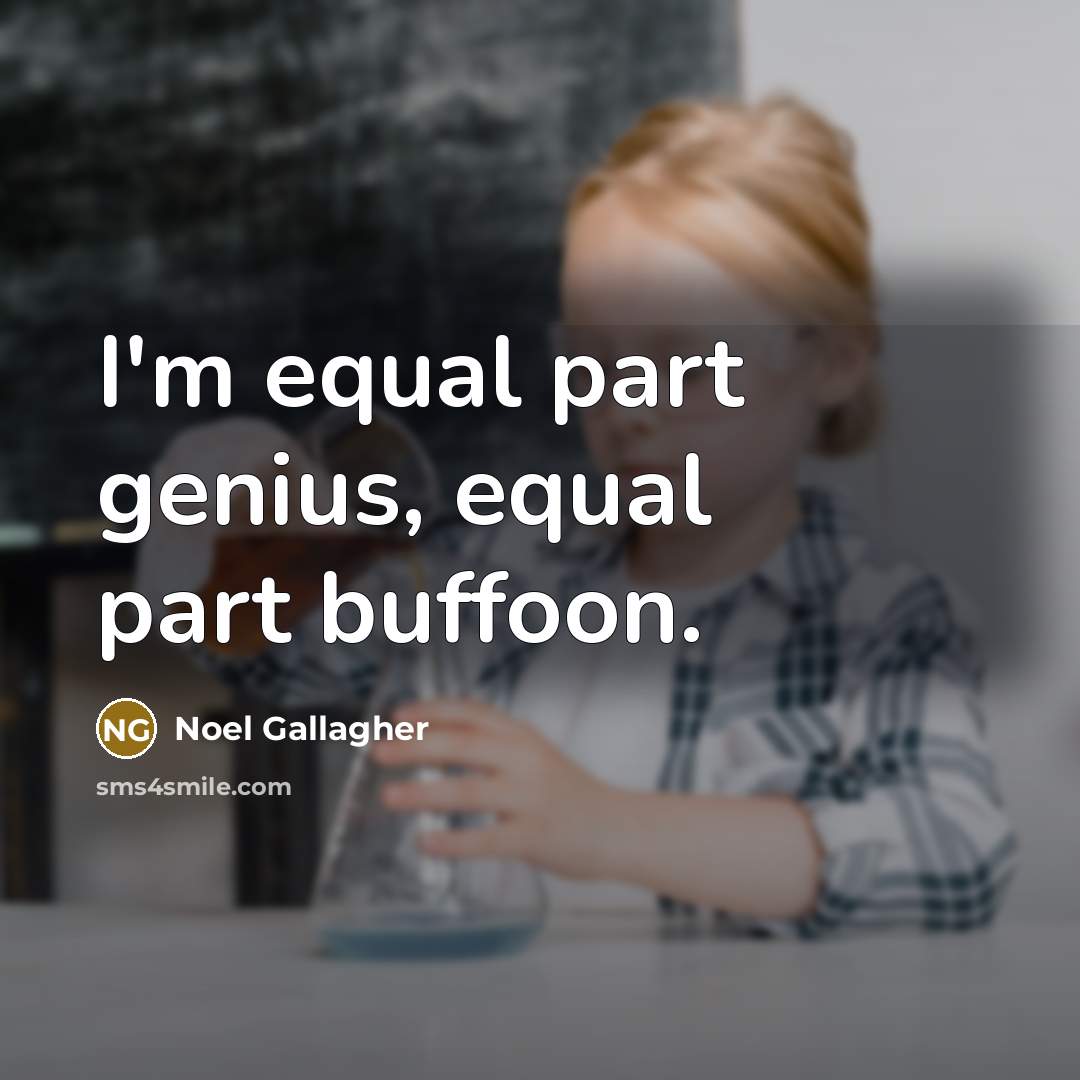 “I'm equal part genius, equal part buffoon.” quote by Noel Gallagher