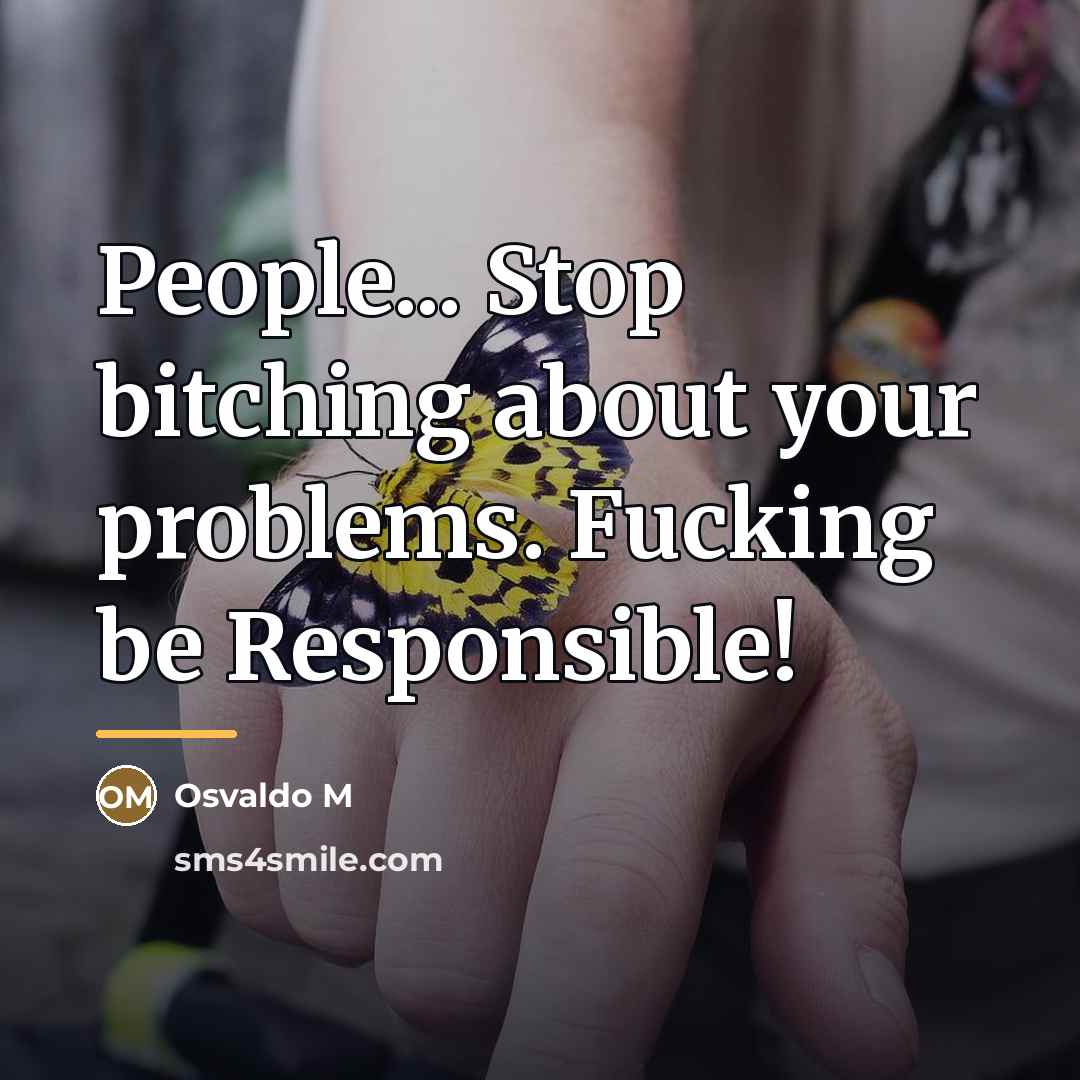 “People... Stop bitching about your problems. Fucking be Responsible!…” quote by Osvaldo M