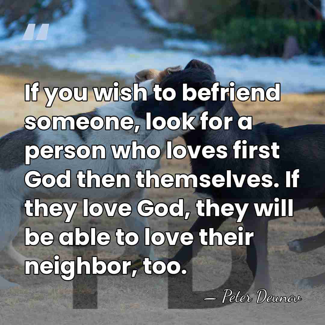If you wish to befriend someone, look for a person who loves&hellip; - Peter Deunov