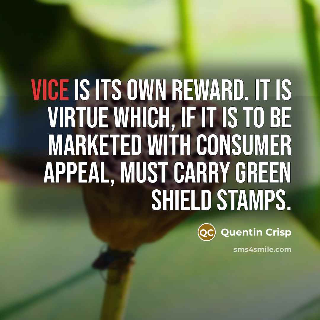 “Vice is its own reward. It is virtue which, if…” quote by Quentin Crisp