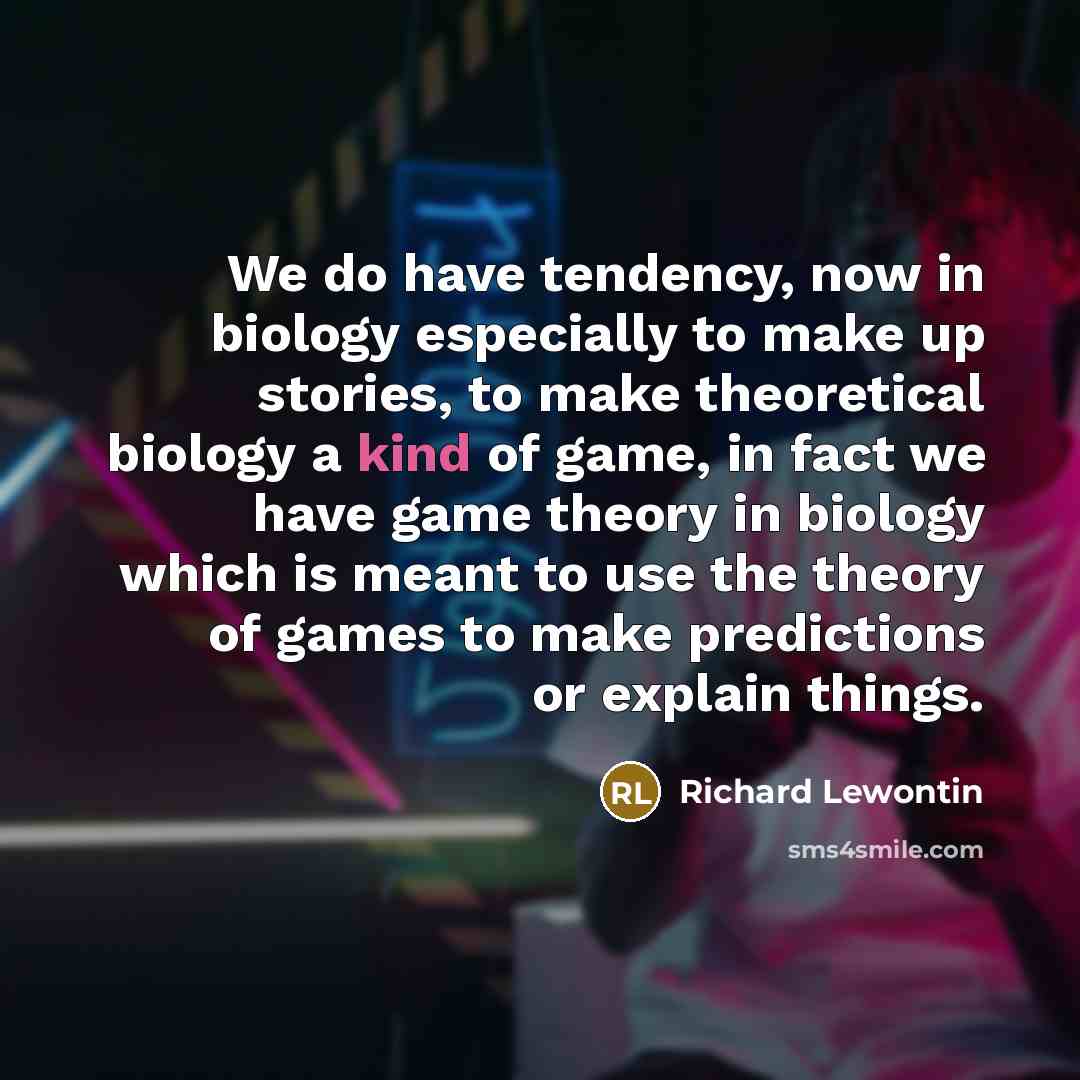 “We do have tendency, now in biology especially to make…” quote by Richard Lewontin