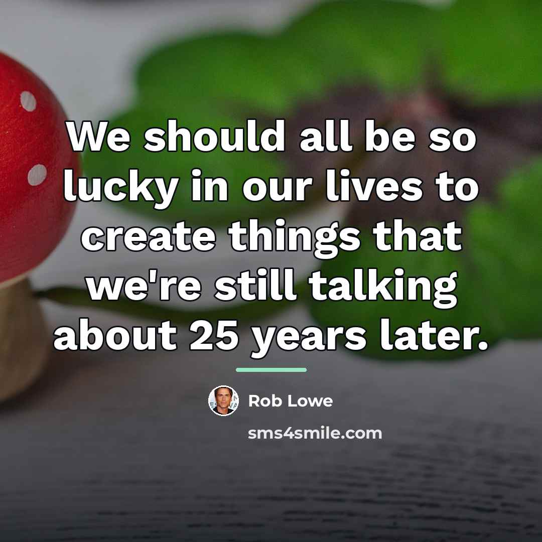 “We should all be so lucky in our lives to…” quote by Rob Lowe