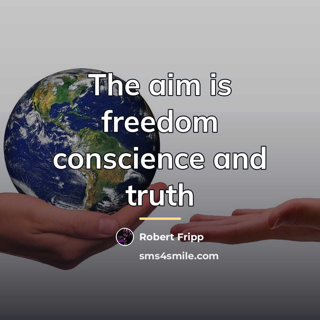 “The aim is freedom conscience and truth…” quote by Robert Fripp
