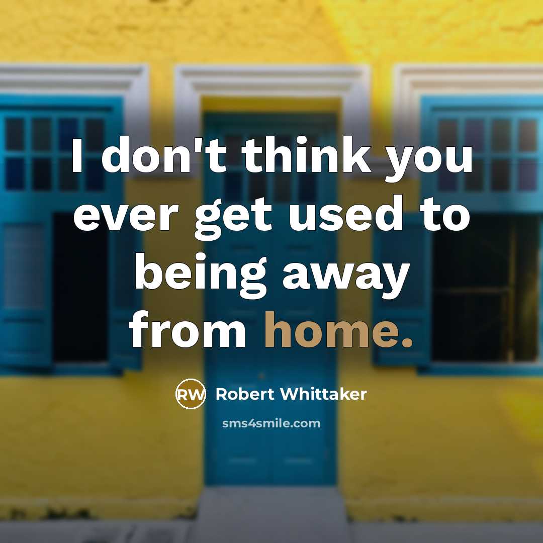 “I don't think you ever get used to being away…” quote by Robert Whittaker