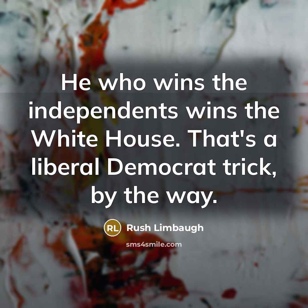 “He who wins the independents wins the White House. That's…” quote by Rush Limbaugh