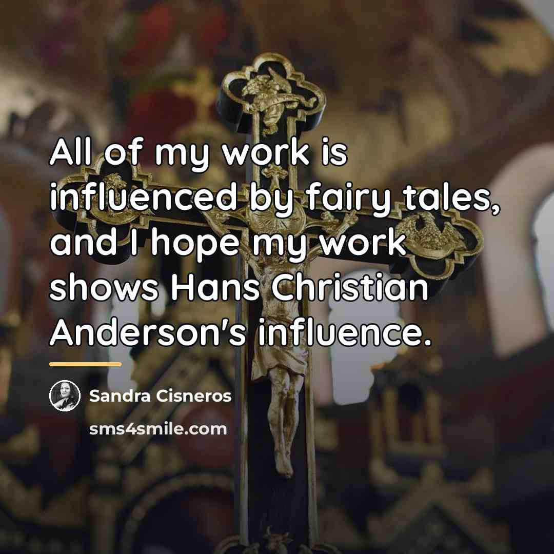 “All of my work is influenced by fairy tales, and…” quote by Sandra Cisneros