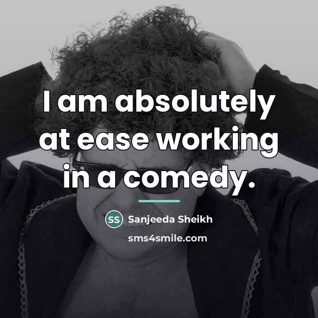 “I am absolutely at ease working in a comedy.…” quote by Sanjeeda Sheikh