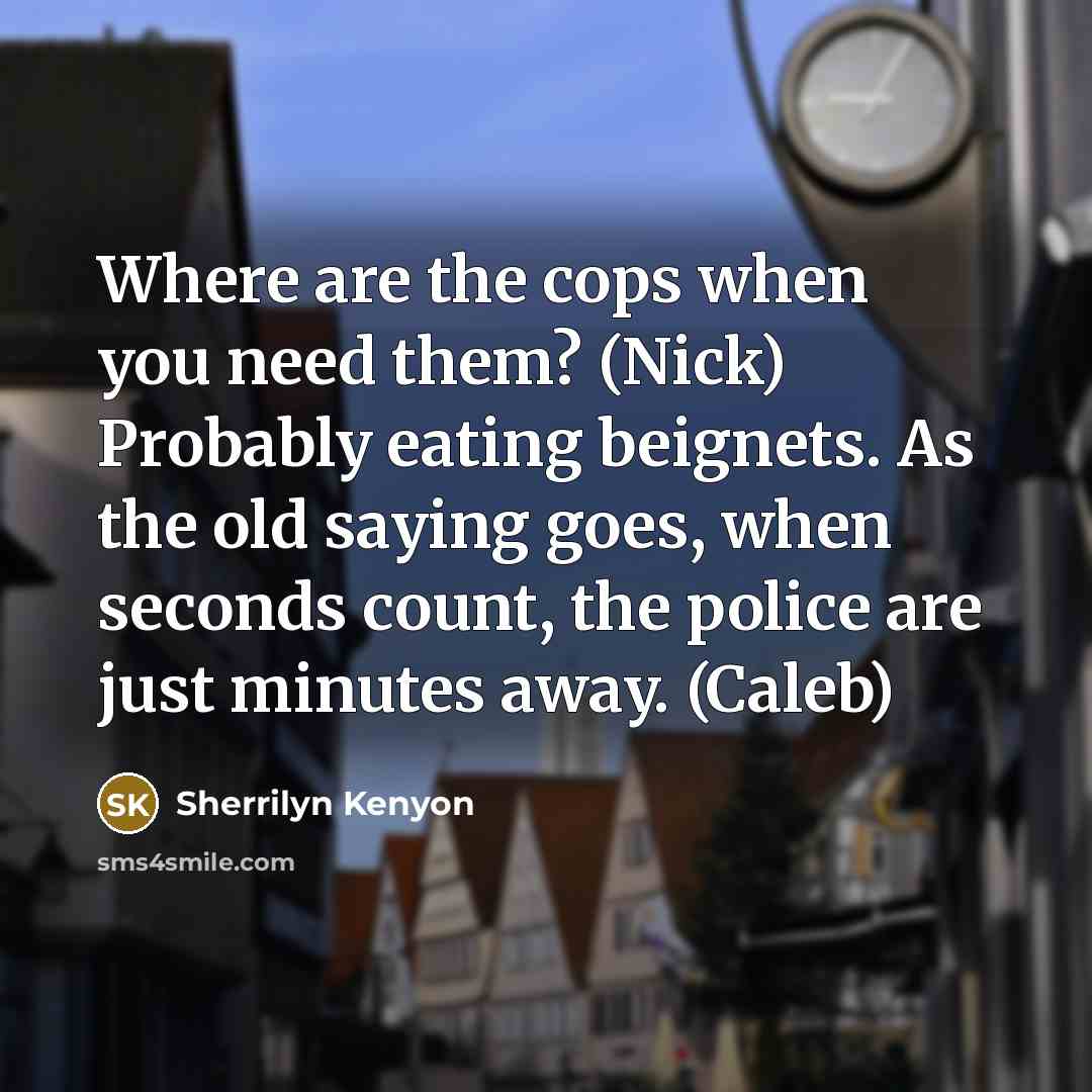“Where are the cops when you need them? (Nick) Probably…” quote by Sherrilyn Kenyon