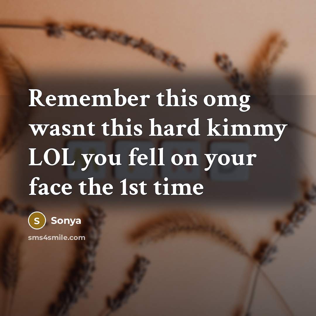 “Remember this omg wasnt this hard kimmy LOL you fell on your face the 1st time” quote by Sonya