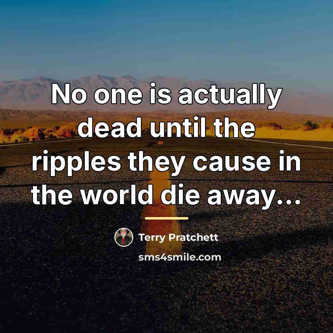 “No one is actually dead until the ripples they cause…” quote by Terry Pratchett