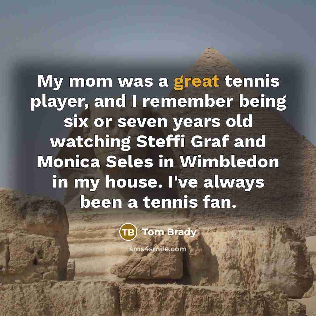 “My mom was a great tennis player, and I remember…” quote by Tom Brady