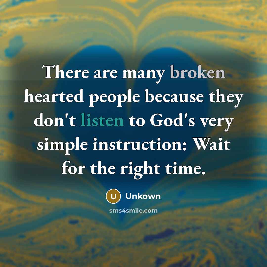 “There are many broken hearted people because they don't listen to God's very simple instruction: Wait for the right time.” quote by Unkown