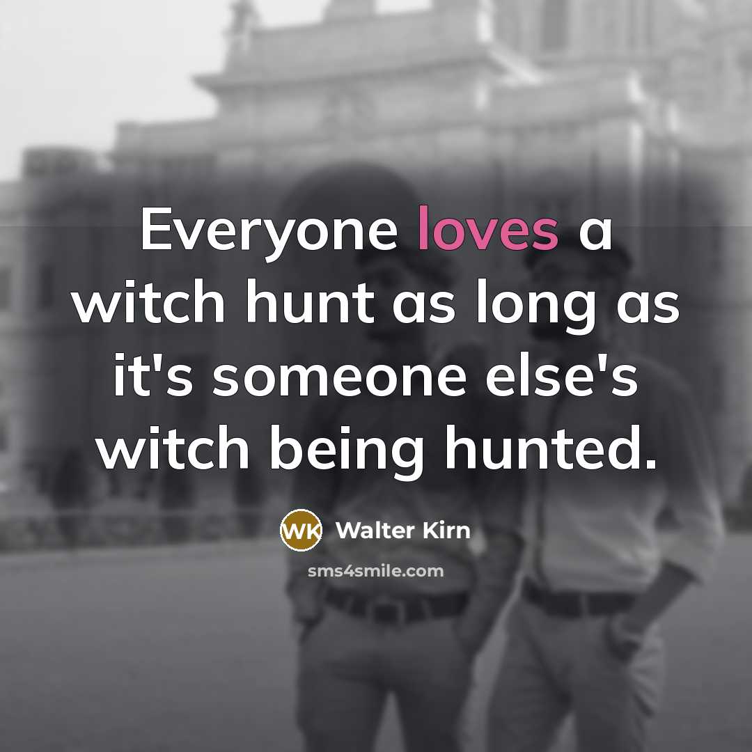 “Everyone loves a witch hunt as long as it's someone else's witch being hunted.” quote by Walter Kirn