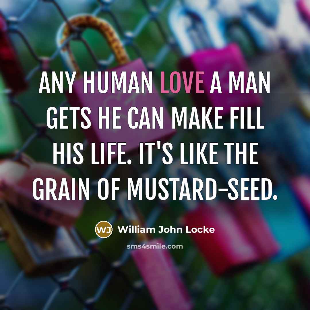 “Any human love a man gets he can make fill…” quote by William John Locke