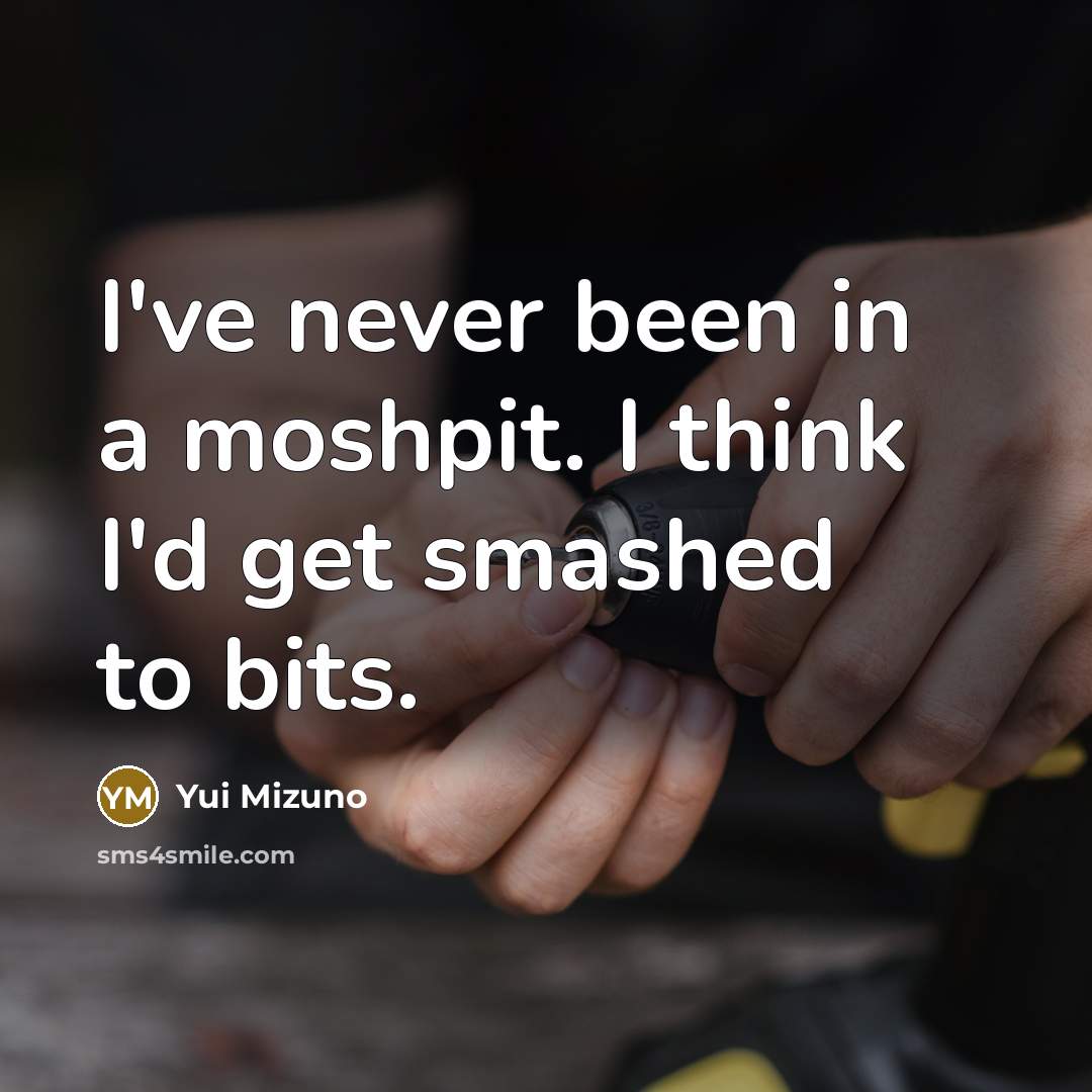 “I've never been in a moshpit. I think I'd get…” quote by Yui Mizuno