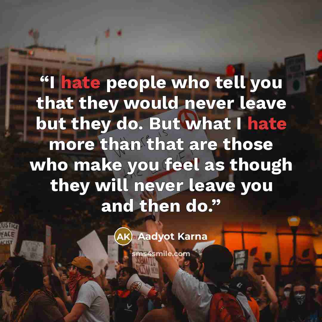 “I hate people who tell you that they would never leave but they do. But what I hate more than that are those who make you feel as though they will never leave you and then do.” quote by Aadyot Karna