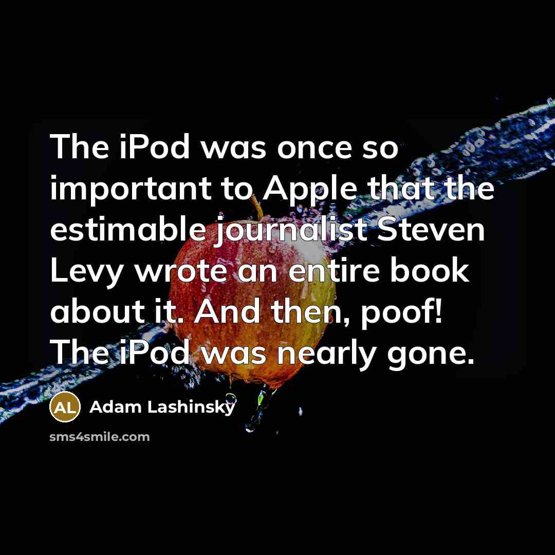 “The iPod was once so important to Apple that the…” quote by Adam Lashinsky