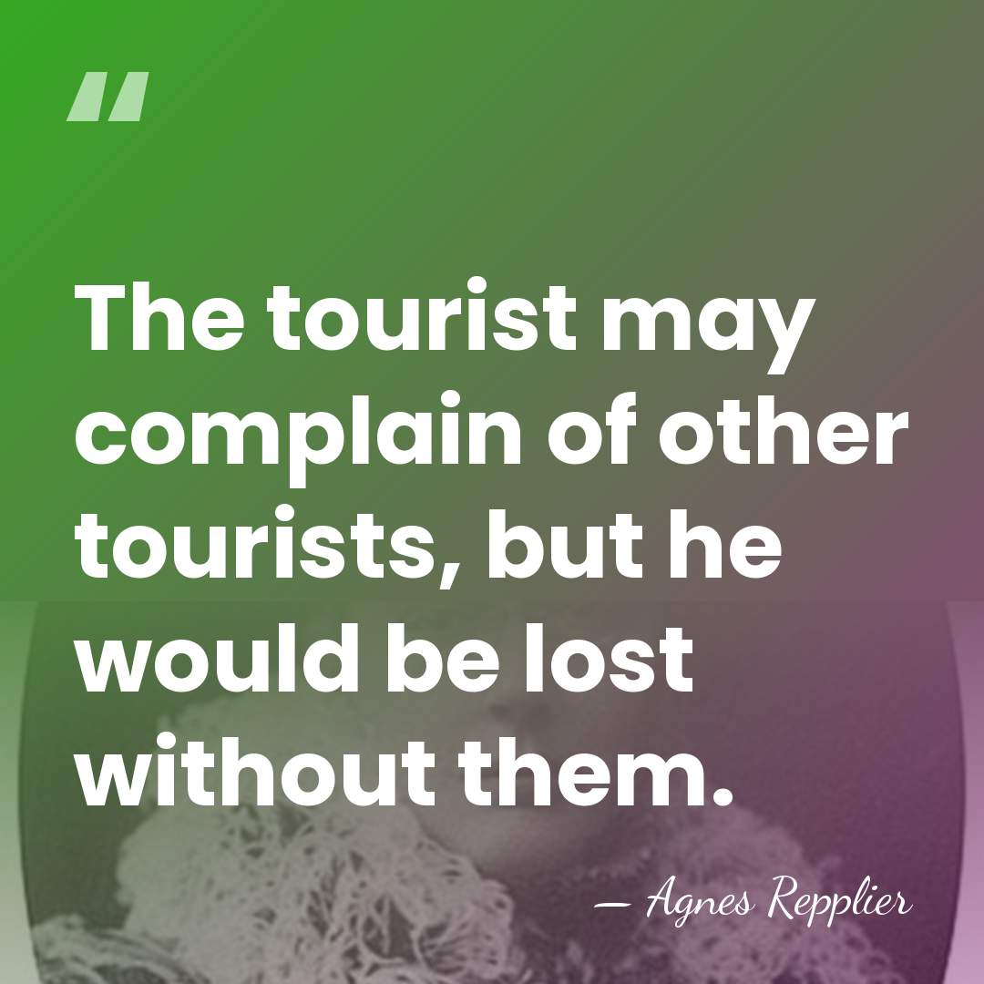 The tourist may complain of other tourists, but he would be lost&hellip; - Agnes Repplier