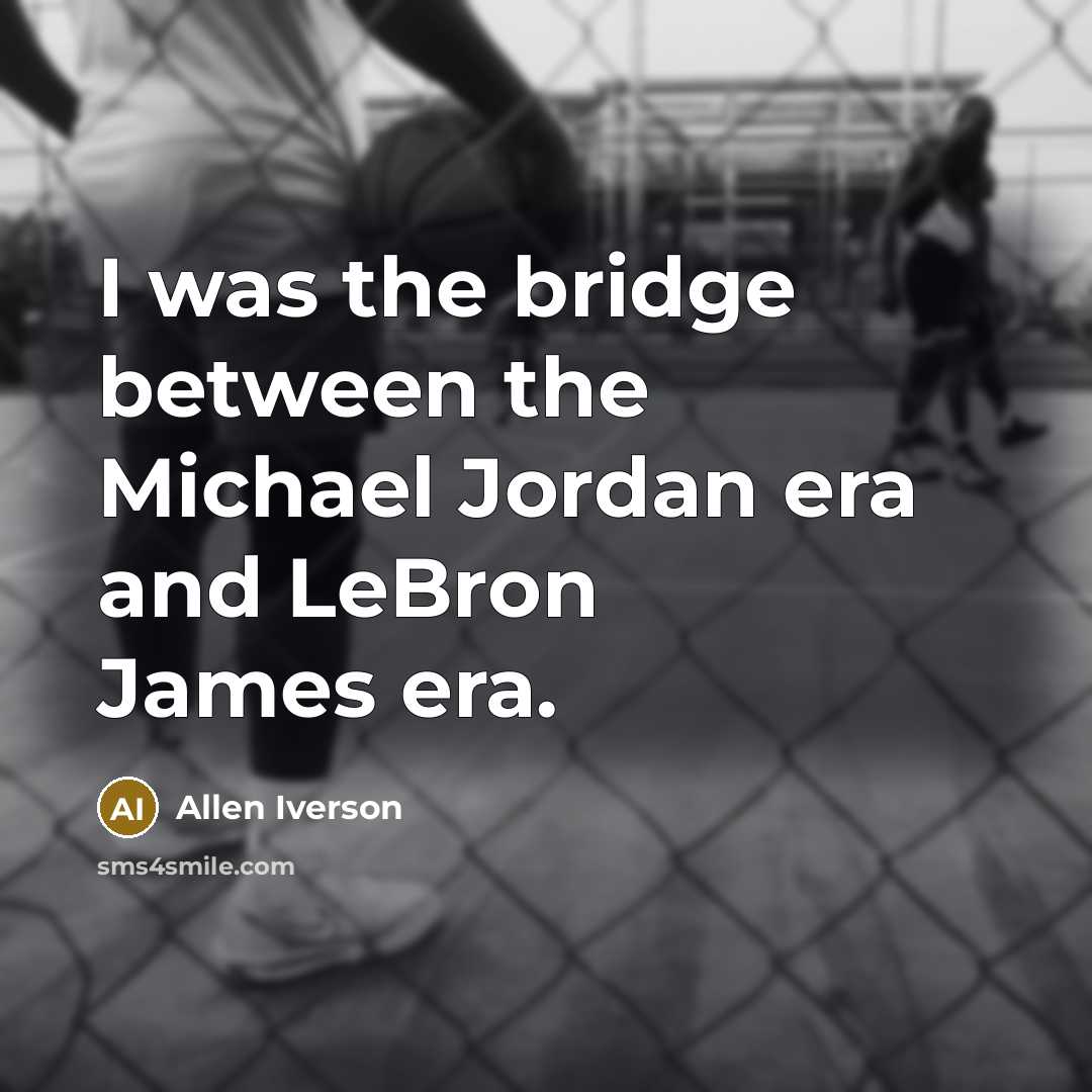 “I was the bridge between the Michael Jordan era and…” quote by Allen Iverson