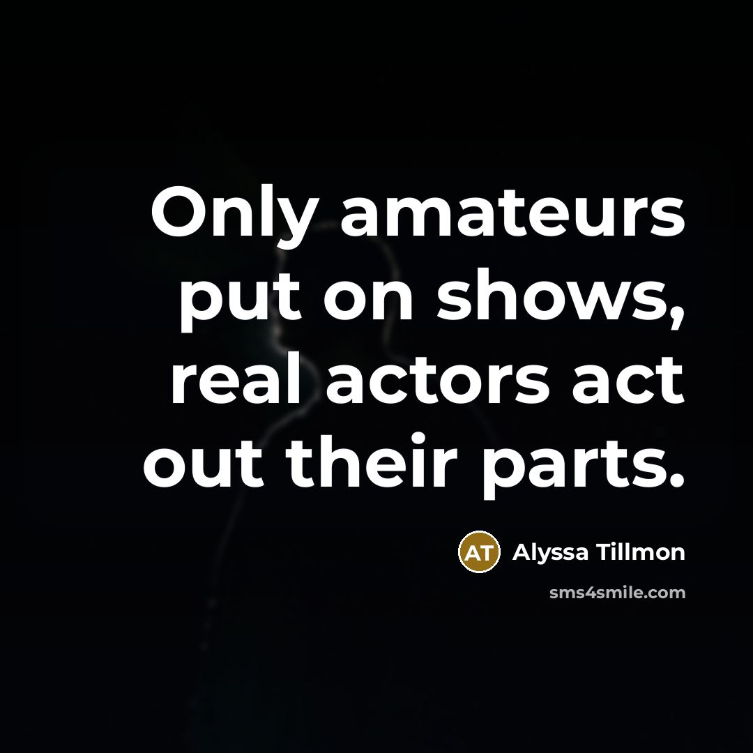 “Only amateurs put on shows, real actors act out their…” quote by Alyssa Tillmon
