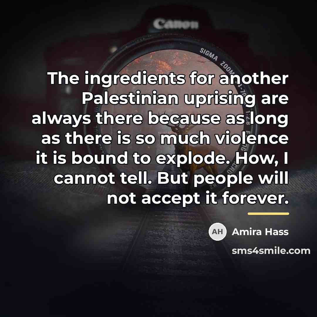 “The ingredients for another Palestinian uprising are always there because…” quote by Amira Hass